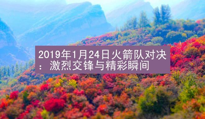 2019年1月24日火箭队对决：激烈交锋与精彩瞬间