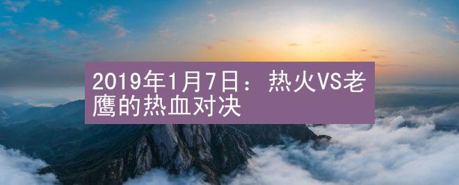 2019年1月7日：热火VS老鹰的热血对决